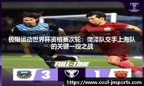 极限运动世界杯资格赛次轮：菏泽队交手上海队的关键一役之战