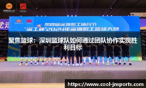 聚焦篮球：深圳篮球队如何通过团队协作实现胜利目标
