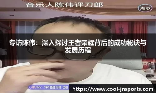 专访陈伟：深入探讨王者荣耀背后的成功秘诀与发展历程