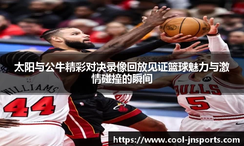 太阳与公牛精彩对决录像回放见证篮球魅力与激情碰撞的瞬间