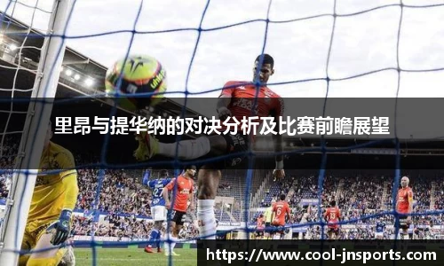 里昂与提华纳的对决分析及比赛前瞻展望
