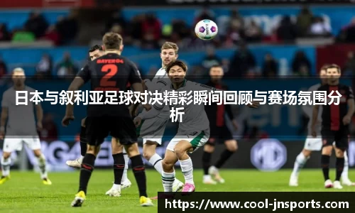 日本与叙利亚足球对决精彩瞬间回顾与赛场氛围分析