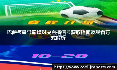 巴萨与皇马巅峰对决直播信号获取指南及观看方式解析