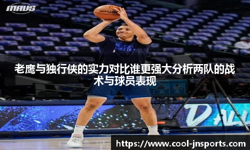 老鹰与独行侠的实力对比谁更强大分析两队的战术与球员表现